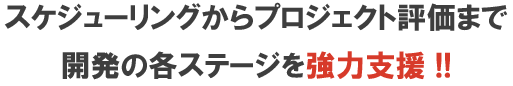 スケジューリングからプロジェクト評価まで開発の各ステージを強力支援. 